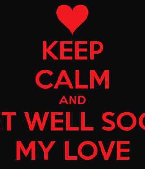 Get Well Soon my Love Quotes Keep Calm And Get Well Soon my