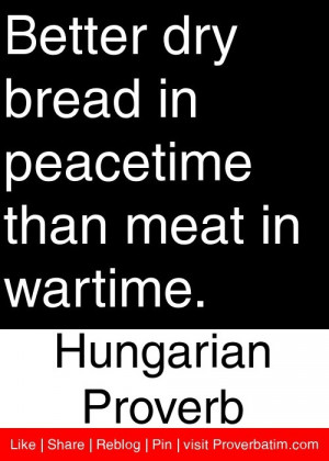 ... peacetime than meat in wartime. - Hungarian Proverb #proverbs #quotes