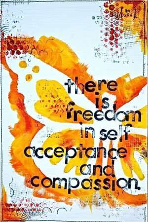 There is freedom in self-acceptance and compassion