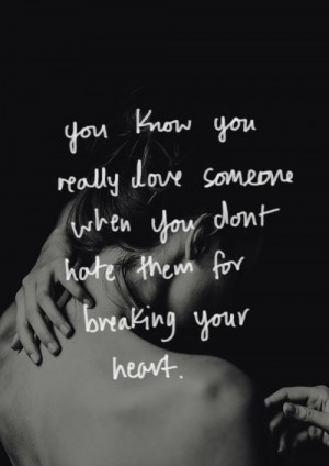 ... love someone when you don’t hate them for breaking your heart