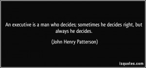 ... he decides right, but always he decides. - John Henry Patterson