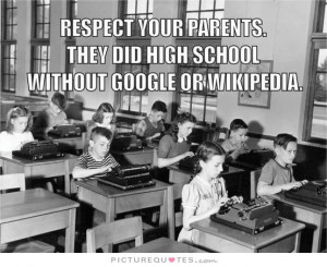 Respect your parents, they did high school without Google or Wikipedia ...