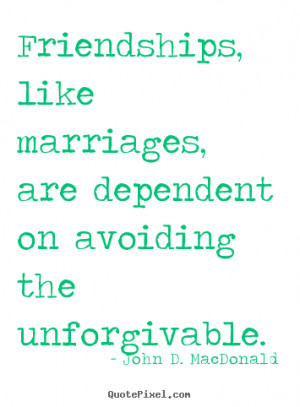Friendship quote - Friendships, like marriages, are dependent on ...