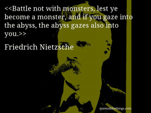 Battle not with monsters, lest ye become a monster, and if you gaze ...