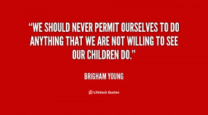 We should never permit ourselves to do anything that we are not ...
