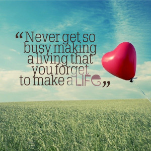Never get so busy making a living that you forget to make a #Life