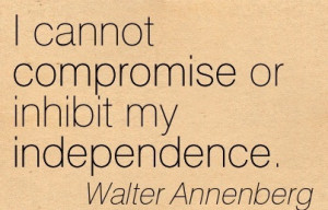Cannot Compromise Or Inhibit My Independence.