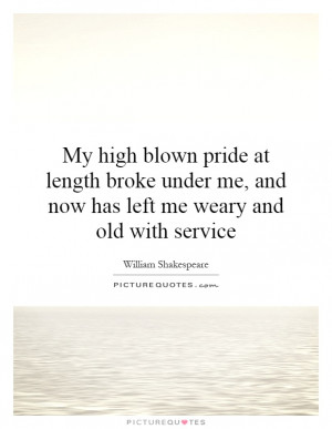 My high blown pride at length broke under me, and now has left me ...