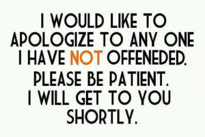 would like to apologize to any one i have not offended. Please be ...