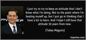just try to try to keep an attitude that I don't know what I'm doing ...