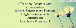 Treat my Patients with CompassionWear'n Scrubs is my FashionI Fight ...