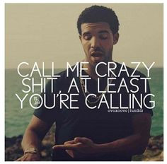 Call me crazy. Shit, at least you're calling. #drake #quotes