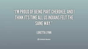 proud of being part Cherokee, and I think it's time all us Indians ...