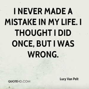 never made a mistake in my life. I thought I did once, but I was ...