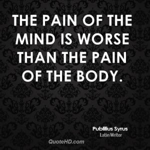 The pain of the mind is worse than the pain of the body.