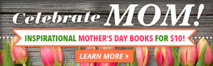 Celebrate Mom! Inspirational Mother's Day Books for $10!Learn More.