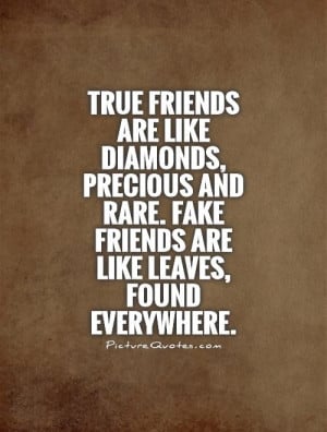 True friends are like diamonds, precious and rare. Fake friends are ...