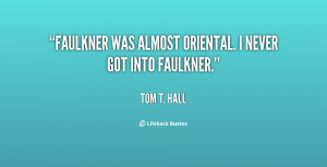 Faulkner was almost oriental. I never got into Faulkner.”
