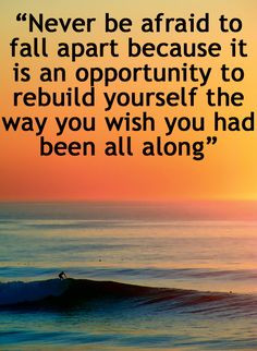 ... to rebuild yourself the way you wish you had been all along. More