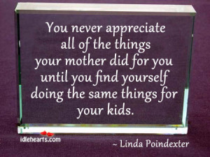 You Never Appreciate All Of The Things Your Mother Did For You Untill ...