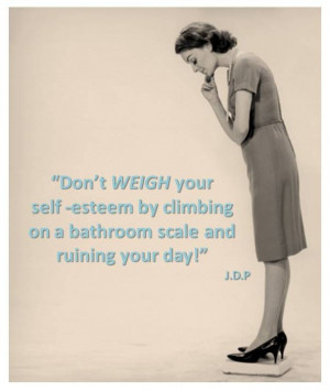 ... your self-esteem by climbing on a bathroom scale and ruining your day