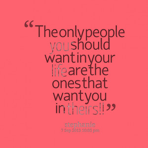 Quotes Picture: the only people you should want in your life are the ...