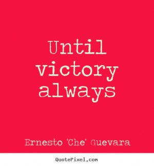 Unitl Victory Always.