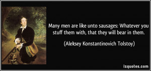 Many men are like unto sausages: Whatever you stuff them with, that ...