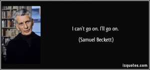 can't go on. I'll go on. - Samuel Beckett