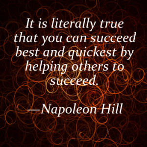 ... that you can succeed best and quickest by helping others to succeed