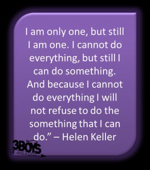 am only one, but still I am one. I cannot do everything, but still I ...