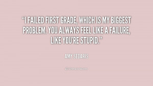 failed first grade, which is my biggest problem. You always feel ...