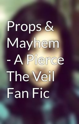 Props & Mayhem - A Pierce The Veil Fan Fic