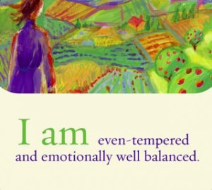 am even-tempered and emotionally well balanced.~ Louise L. Hay