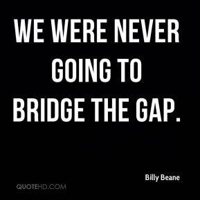 Billy Beane - We were never going to bridge the gap.