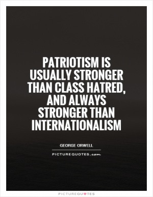 Patriotism is usually stronger than class hatred, and always stronger ...