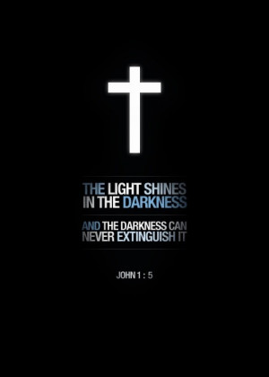 The light shines in the darkness. ~And darkness can never extinguish ...