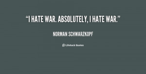 quote-Norman-Schwarzkopf-i-hate-war-absolutely-i-hate-war-144899_1.png