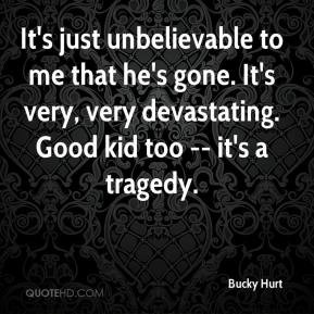 Bucky Hurt - It's just unbelievable to me that he's gone. It's very ...