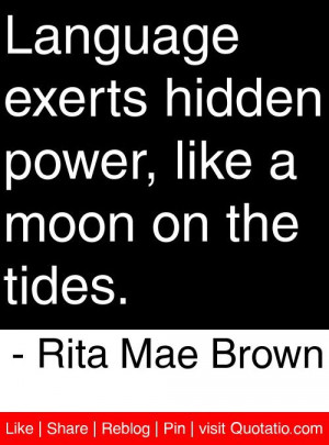 ... power, like a moon on the tides. - Rita Mae Brown #quotes #quotations