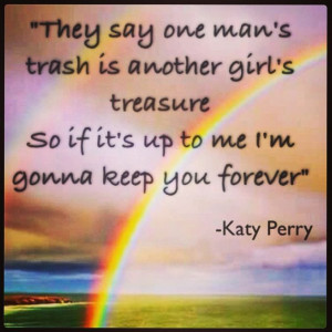 ... treasure. So if it's up to me I'm gonna keep you forever- Katy Perry