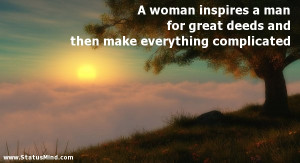inspires a man for great deeds and then make everything complicated ...