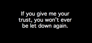 If you give me your trust, you won't ever be let down again.