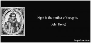 Night is the mother of thoughts. - John Florio