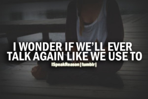 Wonder If We’ll Ever Talk Again Like We Use To ” ~ Sad Quote