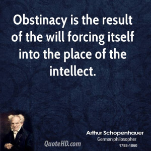 Obstinacy is the result of the will forcing itself into the place of ...