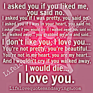 if you liked me, you said no. I asked you if I was pretty, you said no ...