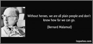Without heroes, we are all plain people and don't know how far we can ...