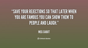 Save your rejections so that later when you are famous you can show ...