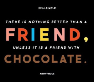 ... is nothing better than a friend,unless it is a friend with chocolate